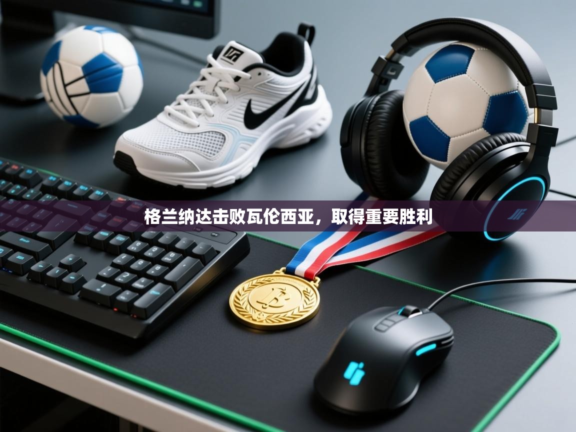 格兰纳达击败瓦伦西亚，取得重要胜利  第2张