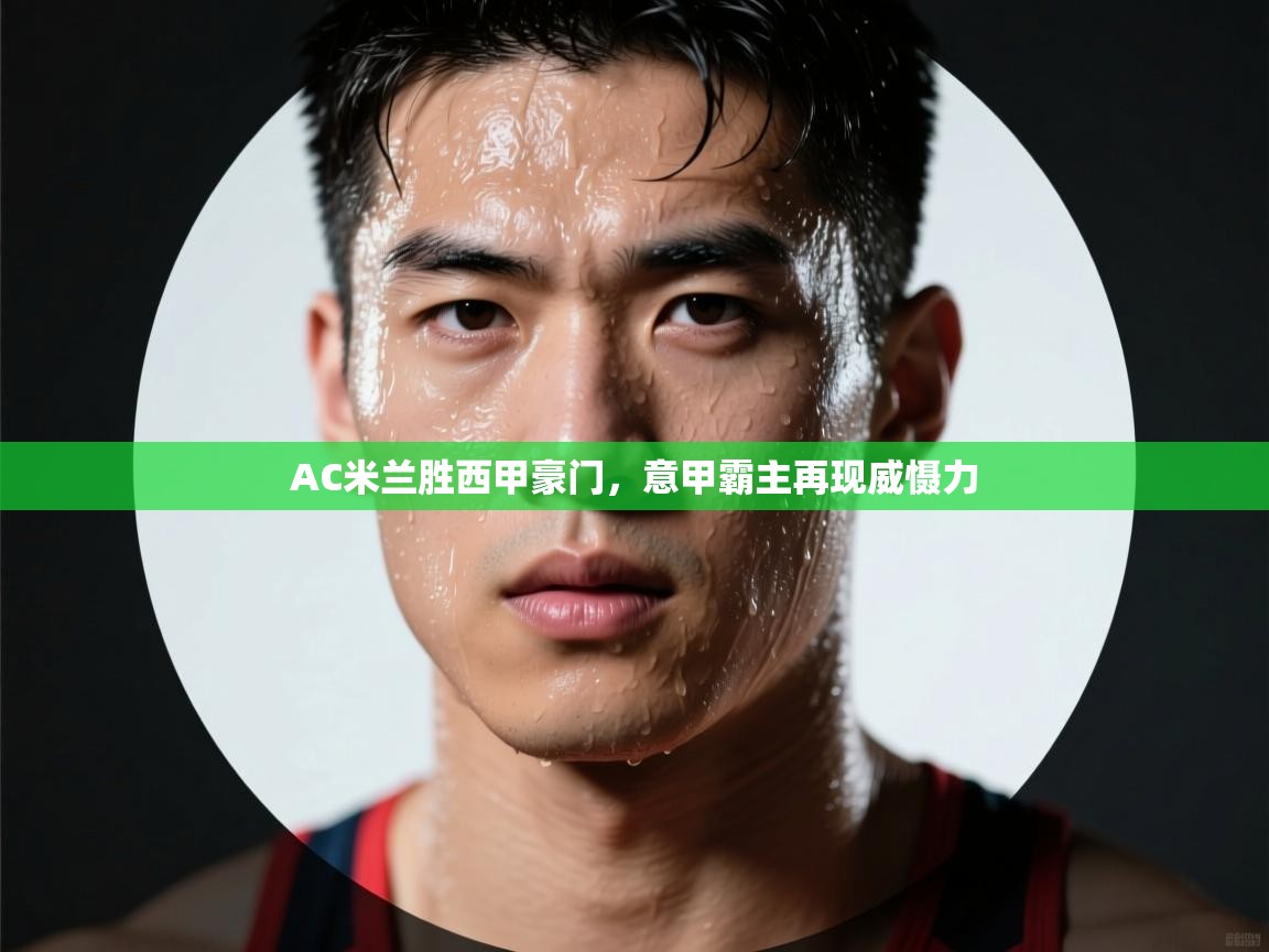 AC米兰胜西甲豪门，意甲霸主再现威慑力  第1张