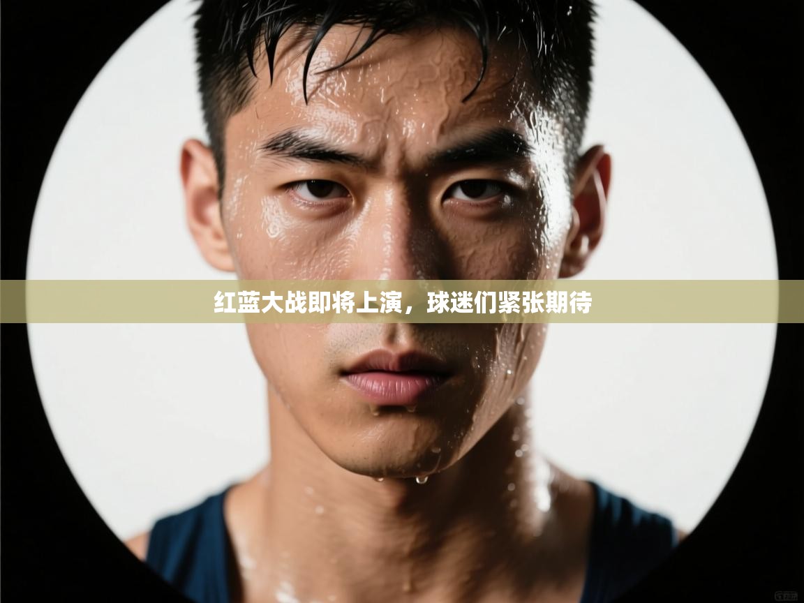 红蓝大战即将上演,球迷们紧张期待 第2张