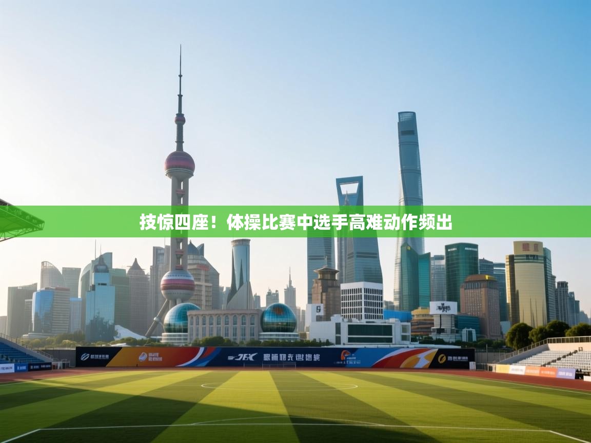 技惊四座！体操比赛中选手高难动作频出  第1张