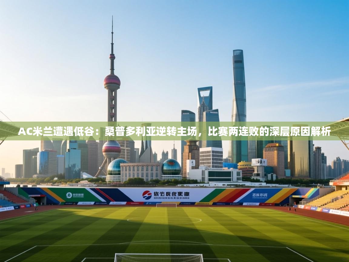 AC米兰遭遇低谷：桑普多利亚逆转主场，比赛两连败的深层原因解析  第1张