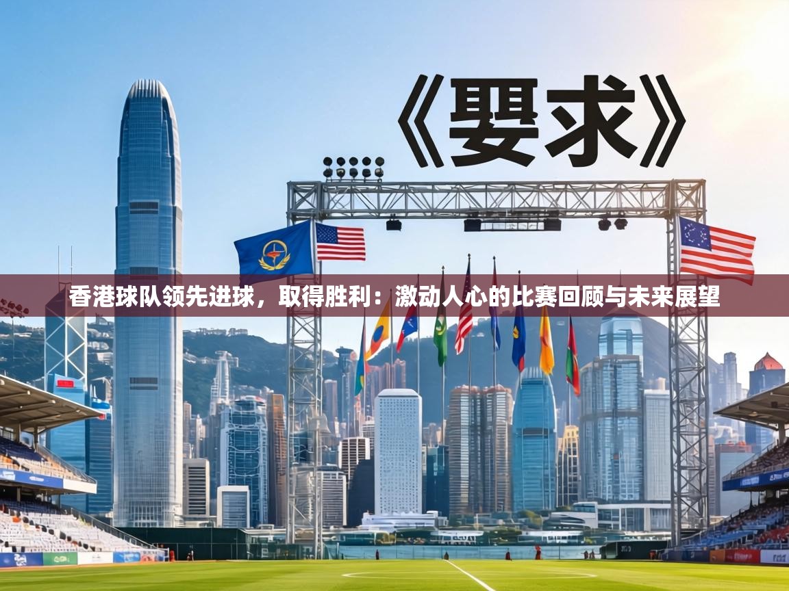 香港球队领先进球，取得胜利：激动人心的比赛回顾与未来展望  第1张