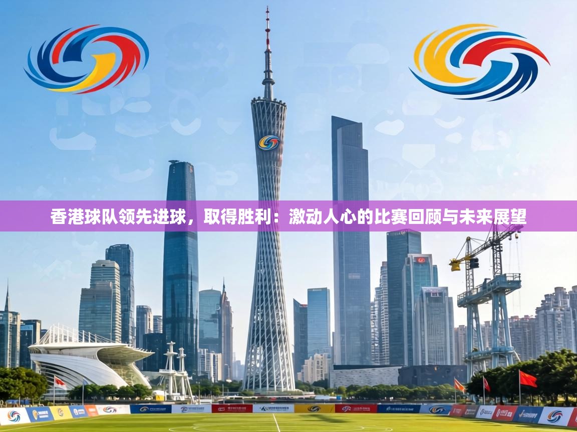香港球队领先进球，取得胜利：激动人心的比赛回顾与未来展望  第2张