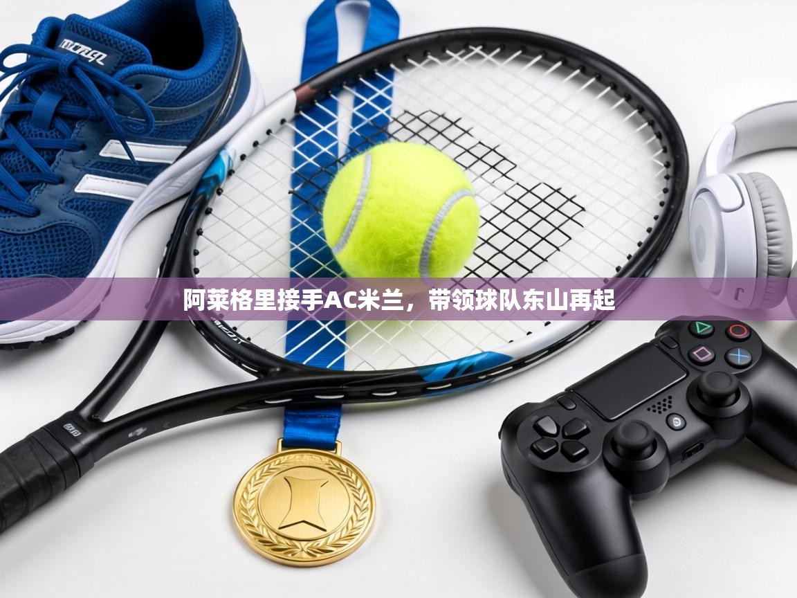 阿莱格里接手AC米兰,带领球队东山再起 第2张